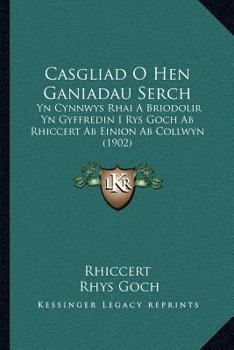 Paperback Casgliad O Hen Ganiadau Serch: Yn Cynnwys Rhai A Briodolir Yn Gyffredin I Rys Goch Ab Rhiccert Ab Einion Ab Collwyn (1902) [Welsh] Book