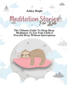 Meditation Stories For Kids: The Ultimate Guide To Deep Sleep Meditation To Get Your Child A Peaceful Sleep Without Interruptions
