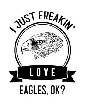 I Just Freakin' Love Eagles, OK?: Eagle Gift for People Who Love Eagles - Funny Saying on Black and White Cover Design - Blank Lined Journal or Notebook
