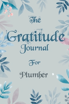 The Gratitude Journal for Plumber - Find Happiness and Peace in 5 Minutes a Day before Bed - Plumber Birthday Gift: Journal Gift, lined Notebook, 120 pages, Soft Cover, Mate Finish 6 x 9 (15.2 x 22.9 