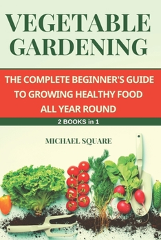 Paperback Vegetable Gardening: The Complete Beginner's Guide to Growing Healthy Food All Year Round. 2 Books in 1. Book