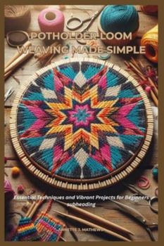 Paperback Potholder Loom Weaving Made Simple: Essential Techniques and Vibrant Projects for Beginners Book