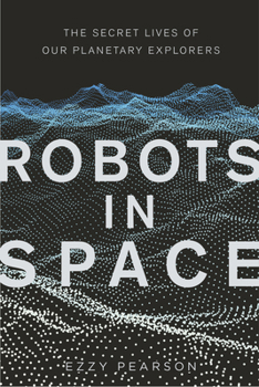 Hardcover Robots in Space: The Secret Lives of Our Planetary Explorers Book