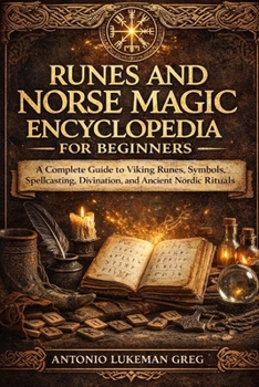RUNES AND NORSE MAGIC ENCYCLOPEDIA FOR BEGINNERS: A Complete Guide to Viking Runes, Symbols, Spellcasting, Divination, and Ancient Nordic Rituals