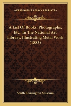 Paperback A List Of Books, Photographs, Etc., In The National Art Library, Illustrating Metal Work (1883) Book