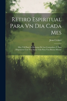 Paperback Retiro Espiritual Para Vn Dia Cada Mes: Muy Vtil Para La Reforma De Las Costumbres Y Para Disponerse Con Vna Santa Vida Para Vna Buena Muerte [Spanish] Book