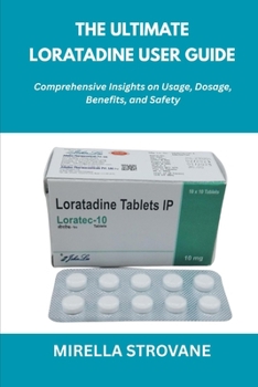 Paperback The Ultimate Loratadine User Guide: Comprehensive Insights on Usage, Dosage, Benefits, and Safety Book