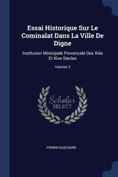 Essai Historique Sur Le Cominalat Dans La Ville De Digne: Institution Minicipale Provencale Des Xiiie Et Xive Siecles, Volume 2 - Primary Source Edition