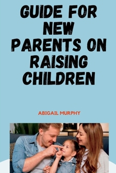 Paperback Guide For New Parents On Raising Children: Tips On How To Raise Children For Effective Parenting Book