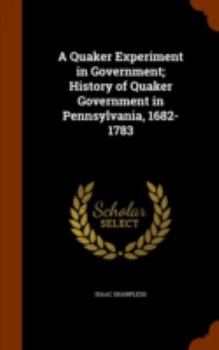 Hardcover A Quaker Experiment in Government; History of Quaker Government in Pennsylvania, 1682-1783 Book