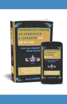 Comment Gérer Le Stress Et l'Anxiété Au Travail: 17 techniques testées et fiables pour surmonter les inquiétudes, soulager la panique et commencer à v