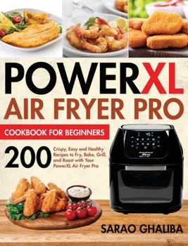 PowerXL Air Fryer Pro Cookbook for Beginners: 200 Crispy, Easy and Healthy Recipes to Fry, Bake, Grill, and Roast with Your PowerXL Air Fryer Pro
