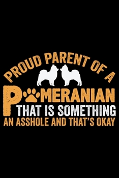 Proud Parent Of A Pomeranian That Is Something: Cool Pomeranian Dog Journal Notebook - Pomeranian Puppy Lover Gifts – Funny Pomeranian Dog Notebook - Pomeranian Owner Gifts. 6 x 9 in 120 pages