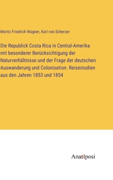 Hardcover Die Republick Costa Rica in Central-Amerika mit besonderer Berücksichtigung der Naturverhältnisse und der Frage der deutschen Auswanderung und Colonis [German] Book