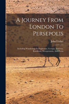 A Journey from London to Persepolis. Including Wanderings in Daghestan, Georgia, Armenia, Kurdistan, Mesopotamia, and Persia
