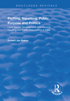 Plotting, Squatting, Public Purpose and Politics: Land Market Development, Low Income Housing and Public Intervention in India