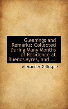 Gleanings and Remarks : Collected During Many Months of Residence at Buenos Ayres, And ...
