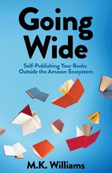 Paperback Going Wide: Self-Publishing Your Books Outside The Amazon Ecosystem Book