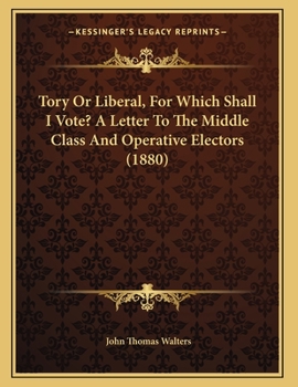 Paperback Tory Or Liberal, For Which Shall I Vote? A Letter To The Middle Class And Operative Electors (1880) Book