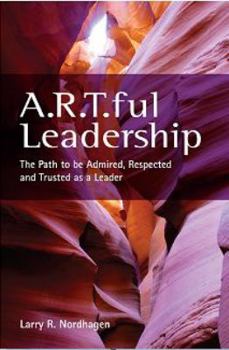 Unknown Binding A.R.T.ful Leadership: The Path to Be Admired, Respected, and Trusted As a Leader Book