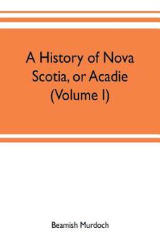 Paperback A history of Nova Scotia, or Acadie (Volume I) Book