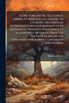Flore Forestie?re ?illustre?e Arbres Et Arbustes Du Centre De L'europe. Description Ge?ne?rale?organographie?culture?habitat Produits Principaux Et ... Contenant 350 Figures.