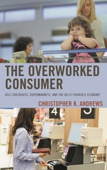 Paperback Overworked Consumer: Self-Checkouts, Supermarkets, and the Do-It-Yourself Economy Book