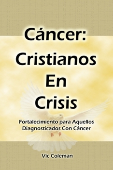 Cáncer: Cristianos En Crisis: Fortalecimiento Para Aquellos Diagnosticados Con Cáncer
