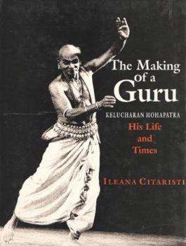 Hardcover The Making of a Guru: Kelucharan Mohapatra: His Life & Times Book