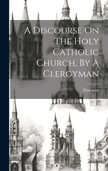 Hardcover A Discourse On The Holy Catholic Church, By A Clergyman Book