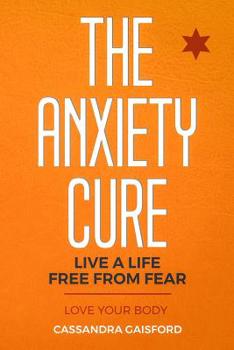 Paperback The Anxiety Cure: Love Your Body: Live a Life Free from Fear Book