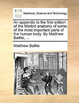 Paperback An Appendix to the First Edition of the Morbid Anatomy of Some of the Most Important Parts of the Human Body. by Matthew Baillie, ... Book