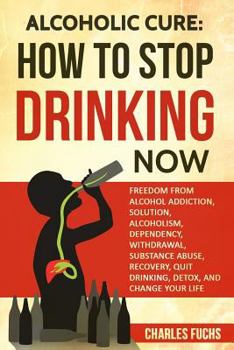 Paperback Alcoholic Cure: Stop Drinking Now: Freedom From Alcohol Addiction, Solution, Alcoholism, Dependency, Wirthdrawl, Substance Abuse, Reco Book