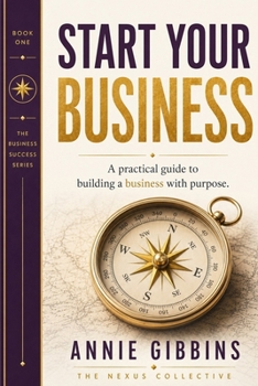 START YOUR BUSINESS: A practical guide to building a business with purpose (The business Success Series)