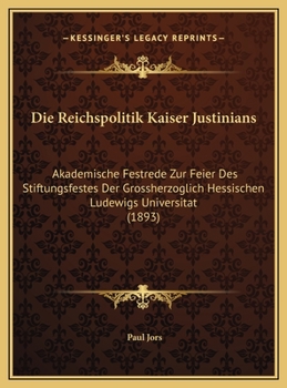 Hardcover Die Reichspolitik Kaiser Justinians: Akademische Festrede Zur Feier Des Stiftungsfestes Der Grossherzoglich Hessischen Ludewigs Universitat (1893) [German] Book