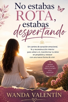 No estabas rota, estabas despertando: Un camino de sanación emocional, fe y reconstrucción interior para volver a ti, transformar tu dolor en ... una nueva forma de vivir (Spanish Edition)