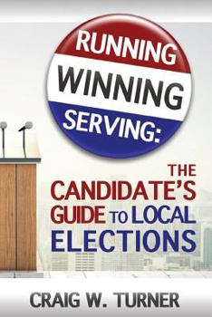 Paperback Running, Winning, Serving: The Candidate's Guide to Local Elections Book