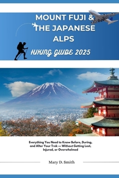 Paperback Mount Fuji & Japan Alps Hiking Guide 2025: Everything You Need to Know Before, During, and After Your Trek - Without Getting Lost, Injured, or Overwhe Book
