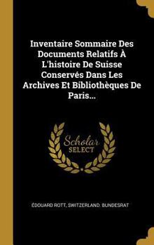 Inventaire Sommaire Des Documents Relatifs � l'Histoire de Suisse Conserv�s Dans Les Archives Et Biblioth�ques de Paris...