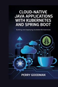 Paperback Cloud-Native Java Applications with Kubernetes and Spring Boot: Building and Deploying Scalable Microservices Book