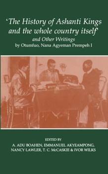 `The History of Ashanti Kings and the Whole Country Itself' and Other Writings, by Agyeman Prempeh (Fontes Historiae Africanae, New Series: Sources of African History, 6)