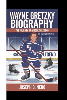WAYNE GRETZKY BIOGRAPHY: The Journey Of A Hockey Legend (An Inspiring Book For Kids)
