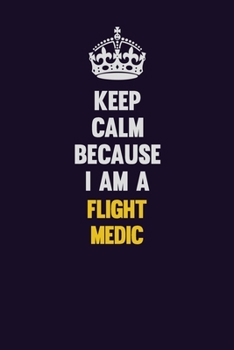 Keep Calm Because I Am A Flight Medic: Motivational and inspirational career blank lined gift notebook with matte finish