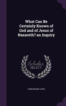 Hardcover What Can Be Certainly Known of God and of Jesus of Nazareth? an Inquiry Book