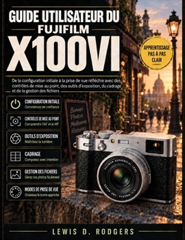 Guide utilisateur du Fujifilm X100vi: De la configuration initiale à la prise de vue réfléchie avec des contrôles de mise au point, des outils ... de la gestion des fichiers (French Edition)