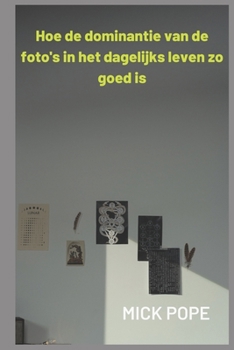Hoe de dominantie van de foto's in het dagelijks leven zo goed is: De kracht van afbeeldingen (Dutch Edition)