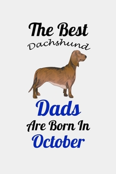 The Best Dachshund Dads Are Born In October: Unique Notebook Journal For Dachshund Owners and Lovers, Funny Birthday NoteBook Gift for Women, Men, ... Pages for College, School, Home  & Work .