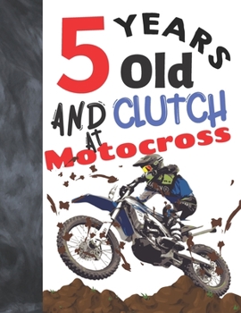 5 Years Old And Clutch At Motocross: Sketchbook Gift For Motorbike Riders - Off Road Motorcycle Racing Sketchpad To Draw And Sketch In