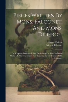 Paperback Pieces Written By Mons. Falconet, And Mons. Diderot,: On Sculpture In General, And Particularly On The Celebrated Statue Of Peter The Great, Now Finis Book