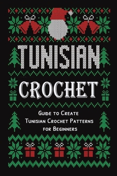 Paperback Tunisian Crochet: Guide to Create Tunisian Crochet Patterns for Beginners: Crochet for Beginner Book